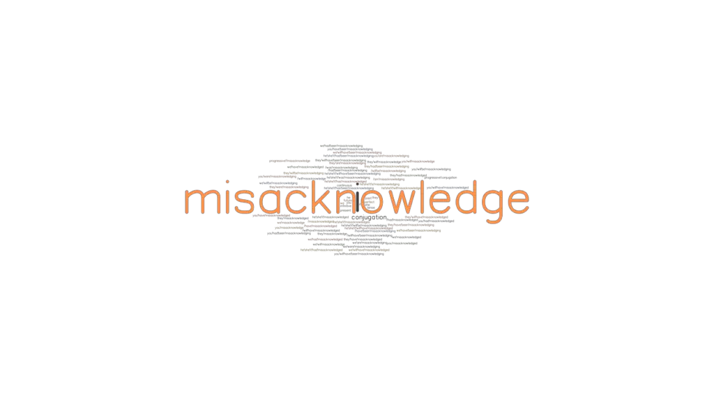 Misacknowledge Past Tense: Verb Forms, Conjugate MISACKNOWLEDGE ...